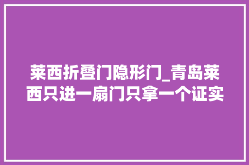 莱西折叠门隐形门_青岛莱西只进一扇门只拿一个证实现一事全办