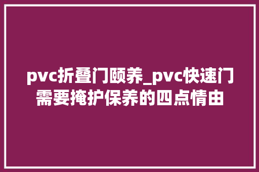 pvc折叠门颐养_pvc快速门需要掩护保养的四点情由