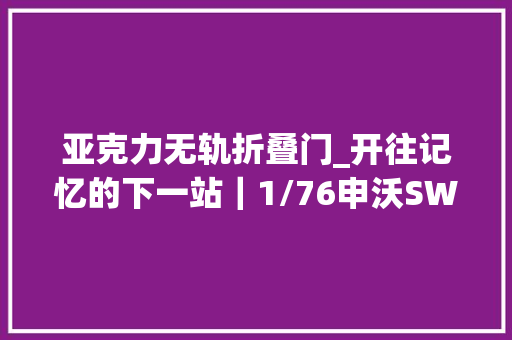 亚克力无轨折叠门_开往记忆的下一站｜1/76申沃SWB5105KGP3型无轨电车上海公交20路