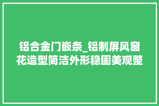 铝合金门嵌条_铝制屏风窗花造型简洁外形稳固美观整洁光亮极具现代感