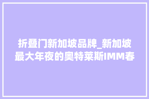 折叠门新加坡品牌_新加坡最大年夜的奥特莱斯IMM春节大年夜促销低至2折