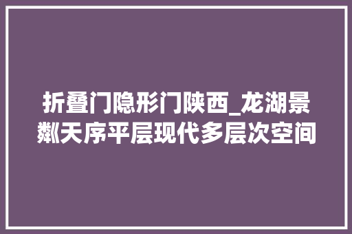 折叠门隐形门陕西_龙湖景粼天序平层现代多层次空间感官