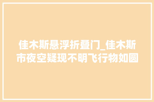 佳木斯悬浮折叠门_佳木斯市夜空疑现不明飞行物如圆盘那样悬停在空中光线如柱