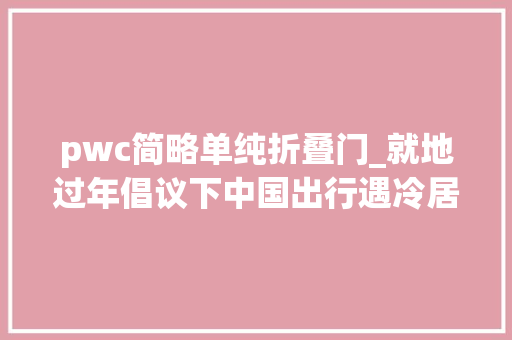 pwc简略单纯折叠门_就地过年倡议下中国出行遇冷居家经济火热