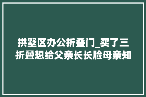 拱墅区办公折叠门_买了三折叠想给父亲长长脸母亲知道后赶到店里说了四个字