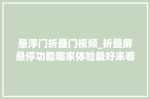 悬浮门折叠门视频_折叠屏悬停功能哪家体验最好来看看三星华为OPPO的表现