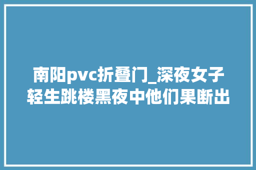 南阳pvc折叠门_深夜女子轻生跳楼黑夜中他们果断出手