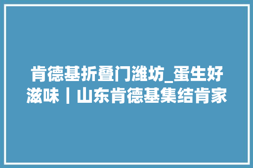 肯德基折叠门潍坊_蛋生好滋味｜山东肯德基集结肯家滋味团启动好滋味溯源之旅