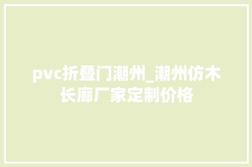 pvc折叠门潮州_潮州仿木长廊厂家定制价格