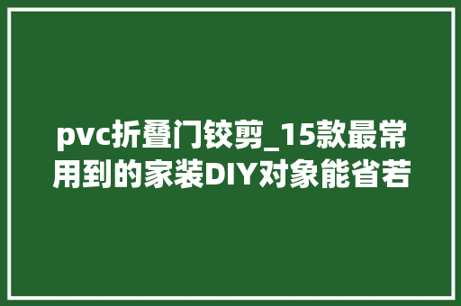 pvc折叠门铰剪_15款最常用到的家装DIY对象能省若干事只有装修过的人才懂