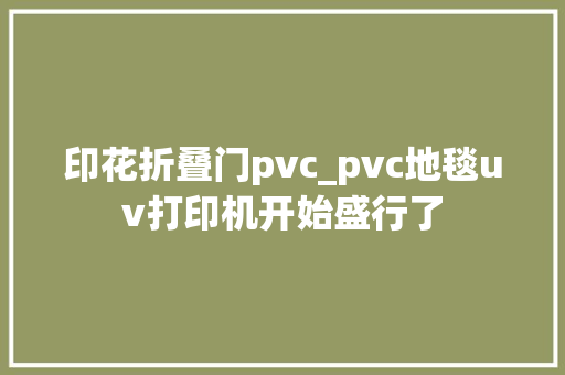 印花折叠门pvc_pvc地毯uv打印机开始盛行了