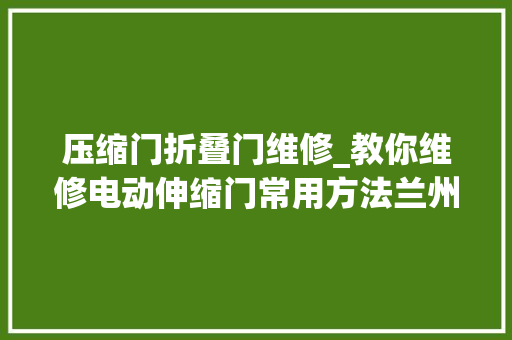 压缩门折叠门维修_教你维修电动伸缩门常用方法兰州贵福门业