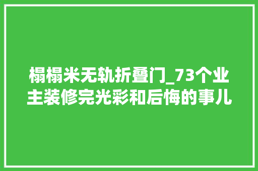 榻榻米无轨折叠门_73个业主装修完光彩和后悔的事儿最终收藏版附装修180问