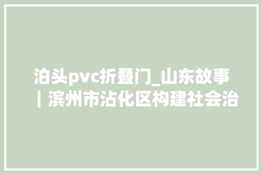 泊头pvc折叠门_山东故事｜滨州市沾化区构建社会治理网格合营体实现大年夜事小事不出格