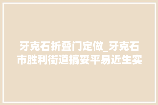 牙克石折叠门定做_牙克石市胜利街道搞妥平易近生实事托起群众稳稳的幸福