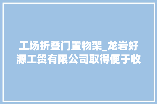 工场折叠门置物架_龙岩好源工贸有限公司取得便于收纳的置物架专利避免置物架凸出占用空间