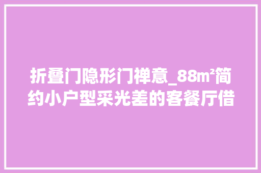 折叠门隐形门禅意_88㎡简约小户型采光差的客餐厅借用卧室的光线营造温馨感