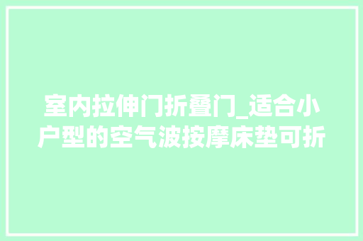 室内拉伸门折叠门_适合小户型的空气波按摩床垫可折叠收纳拉伸全身沉浸式享受