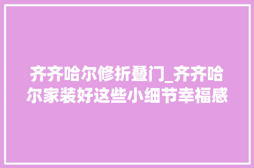 齐齐哈尔修折叠门_齐齐哈尔家装好这些小细节幸福感提升过300