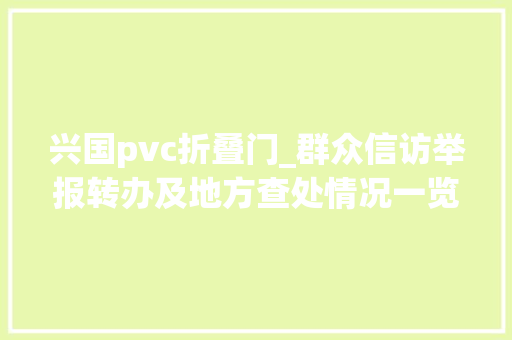 兴国pvc折叠门_群众信访举报转办及地方查处情况一览表第八批2020年7月12日
