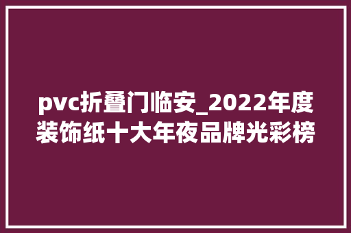 pvc折叠门临安_2022年度装饰纸十大年夜品牌光彩榜单揭晓