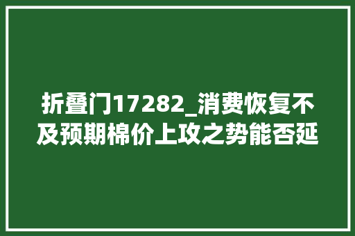折叠门17282_消费恢复不及预期棉价上攻之势能否延续中国棉花市场周报2022年12月1923日