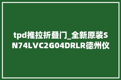 tpd推拉折叠门_全新原装SN74LVC2G04DRLR德州仪器TI反相器未税单价32
