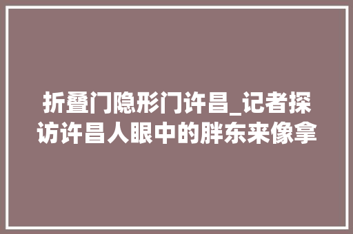 折叠门隐形门许昌_记者探访许昌人眼中的胖东来像拿得出手又离不开的老同伙爆火后又爱又烦恼