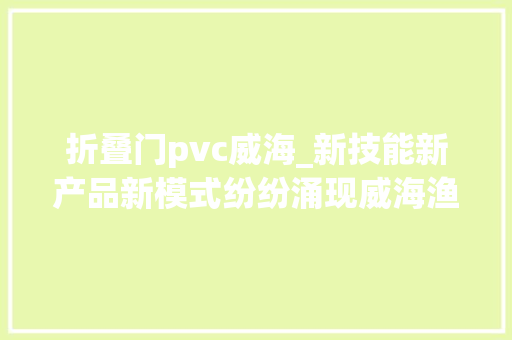 折叠门pvc威海_新技能新产品新模式纷纷涌现威海渔具新风迎面