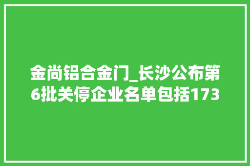 金尚铝合金门_长沙公布第6批关停企业名单包括173家企业