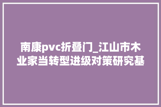南康pvc折叠门_江山市木业家当转型进级对策研究基于赣州市南康区家具家当集群式成长启示的思虑