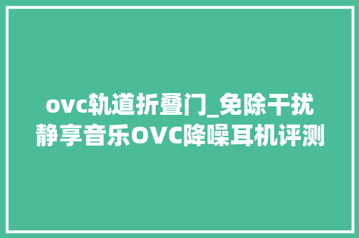 ovc轨道折叠门_免除干扰静享音乐OVC降噪耳机评测