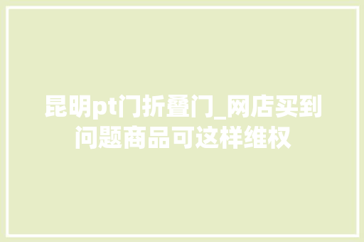 昆明pt门折叠门_网店买到问题商品可这样维权