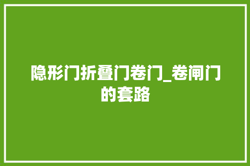 隐形门折叠门卷门_卷闸门的套路