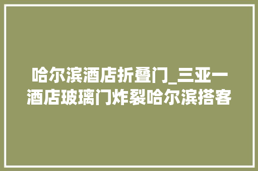 哈尔滨酒店折叠门_三亚一酒店玻璃门炸裂哈尔滨搭客多处被划伤当地文旅部门已介入