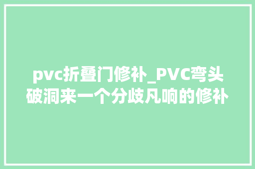 pvc折叠门修补_PVC弯头破洞来一个分歧凡响的修补方法