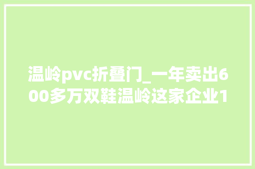 温岭pvc折叠门_一年卖出600多万双鞋温岭这家企业10年前就在非洲开直营店