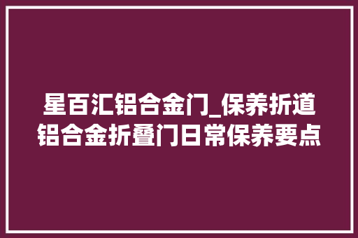 星百汇铝合金门_保养折道铝合金折叠门日常保养要点