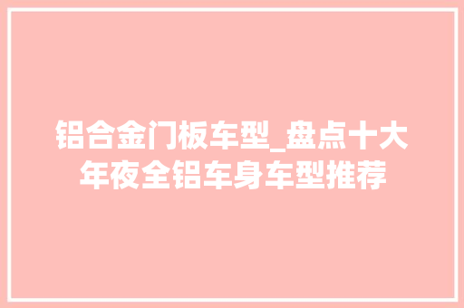 铝合金门板车型_盘点十大年夜全铝车身车型推荐