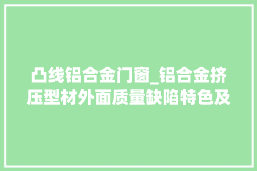 凸线铝合金门窗_铝合金挤压型材外面质量缺陷特色及产生原因