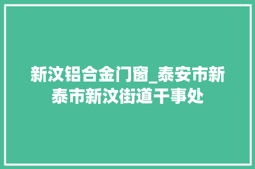 新汶铝合金门窗_泰安市新泰市新汶街道干事处