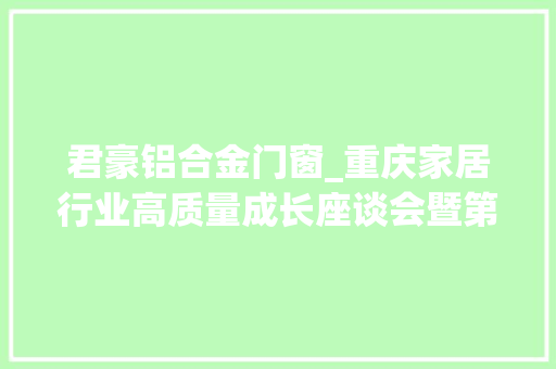 君豪铝合金门窗_重庆家居行业高质量成长座谈会暨第三届渝派家居精工智造启动典礼圆满举行