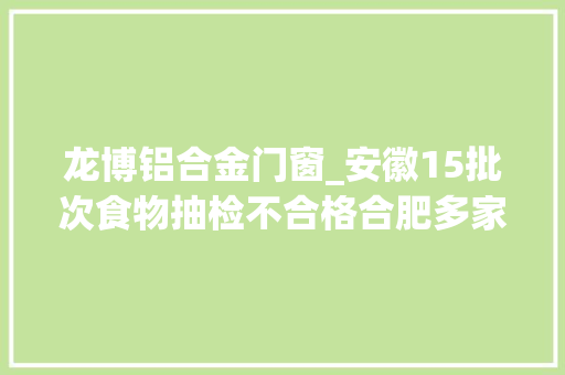 龙博铝合金门窗_安徽15批次食物抽检不合格合肥多家店低廉甜头油条铝残留量超标