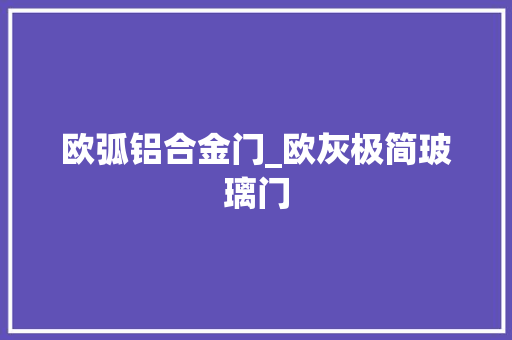 欧弧铝合金门_欧灰极简玻璃门