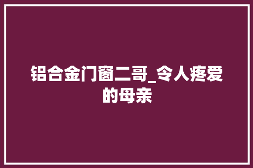 铝合金门窗二哥_令人疼爱的母亲