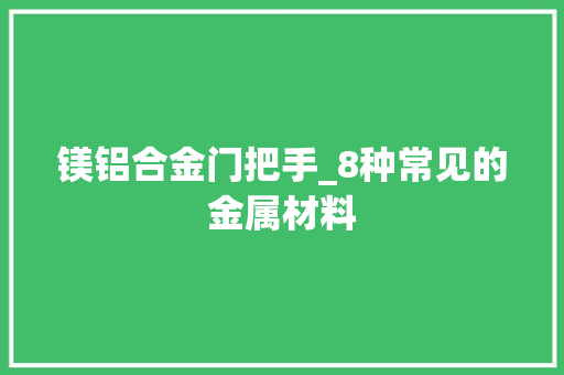 镁铝合金门把手_8种常见的金属材料