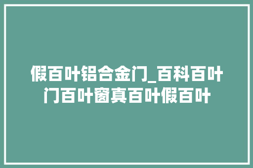 假百叶铝合金门_百科百叶门百叶窗真百叶假百叶