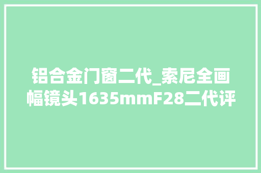 铝合金门窗二代_索尼全画幅镜头1635mmF28二代评测
