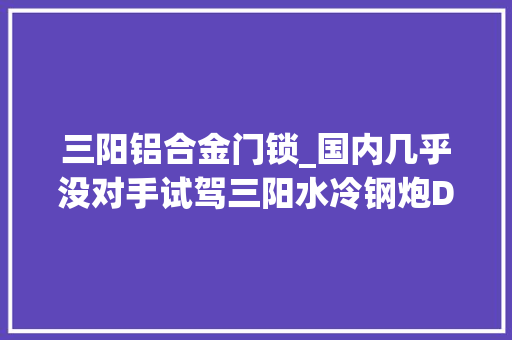 三阳铝合金门锁_国内几乎没对手试驾三阳水冷钢炮DRGBT