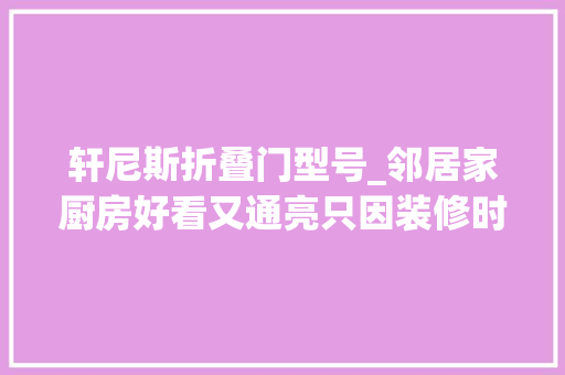 轩尼斯折叠门型号_邻居家厨房好看又通亮只因装修时选对了门